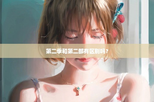 第二季和第二部有区别吗？