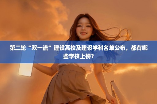 第二轮“双一流”建设高校及建设学科名单公布，都有哪些学校上榜？