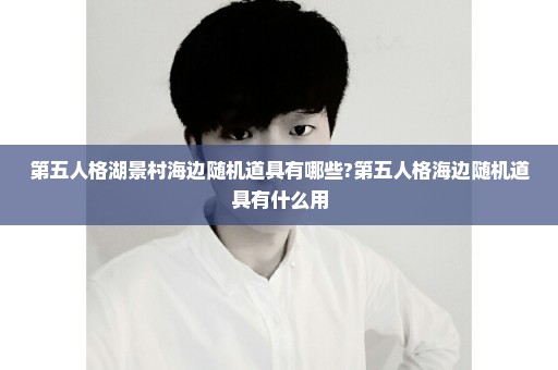 第五人格湖景村海边随机道具有哪些?第五人格海边随机道具有什么用