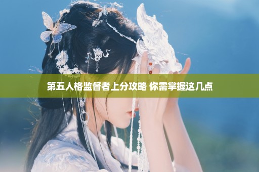 第五人格监督者上分攻略 你需掌握这几点