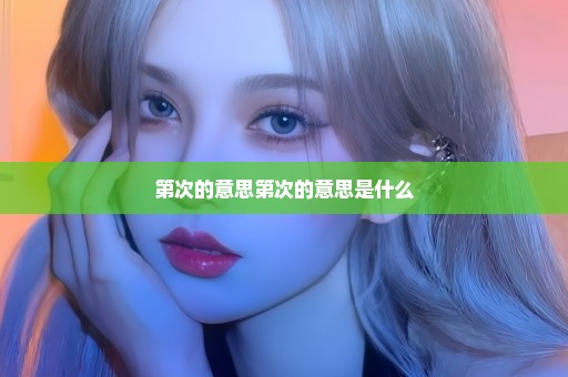 第次的意思第次的意思是什么