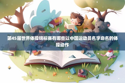 第45届世界体操锦标赛有哪些以中国运动员名字命名的体操动作