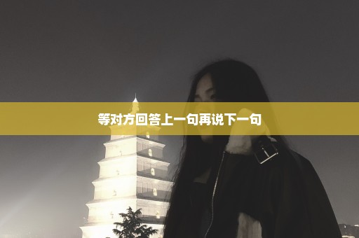等对方回答上一句再说下一句