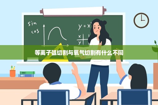 等离子弧切割与氧气切割有什么不同