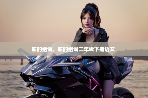 筋的组词，筋的组词二年级下册语文 