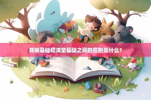 筏板基础和满堂基础之间的区别是什么？