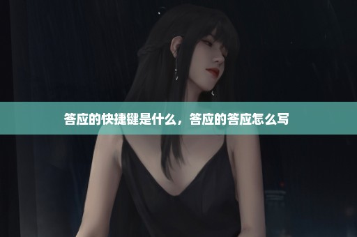 答应的快捷键是什么，答应的答应怎么写 