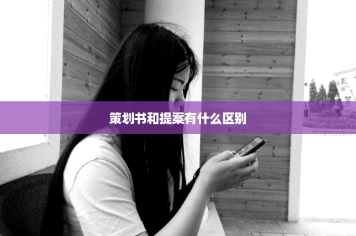策划书和提案有什么区别