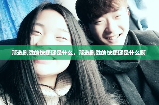 筛选删除的快捷键是什么，筛选删除的快捷键是什么啊 