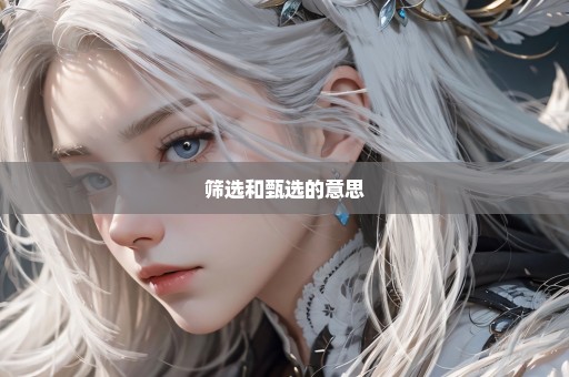 筛选和甄选的意思