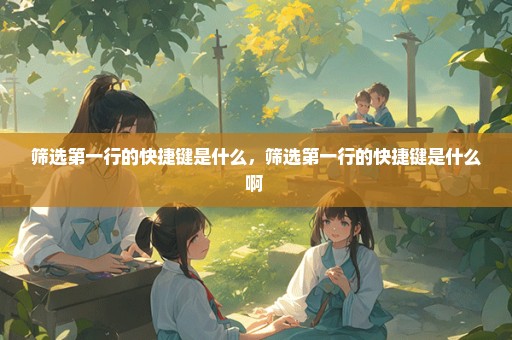 筛选第一行的快捷键是什么，筛选第一行的快捷键是什么啊 