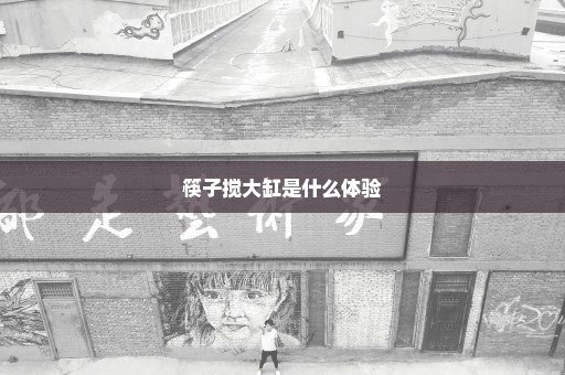 筷子搅大缸是什么体验