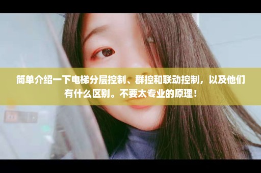 简单介绍一下电梯分层控制、群控和联动控制，以及他们有什么区别。不要太专业的原理！