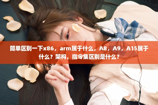 简单区别一下x86，arm属于什么，A8，A9，A15属于什么？架构，指令集区别是什么？