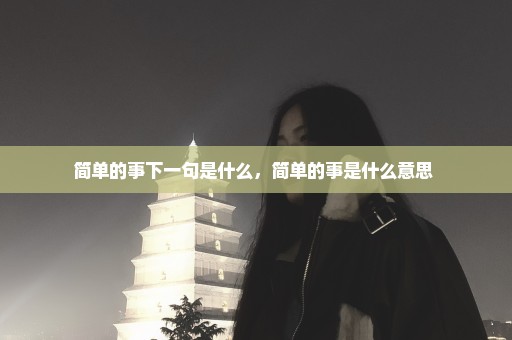 简单的事下一句是什么，简单的事是什么意思 