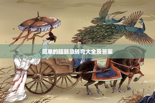 简单的脑筋急转弯大全及答案