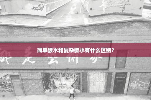 简单碳水和复杂碳水有什么区别？