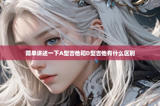 简单讲述一下A型吉他和D型吉他有什么区别