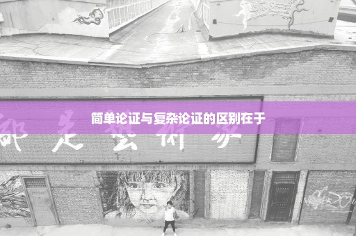 简单论证与复杂论证的区别在于