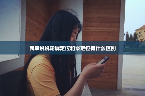 简单说说轮廓定位和案定位有什么区别
