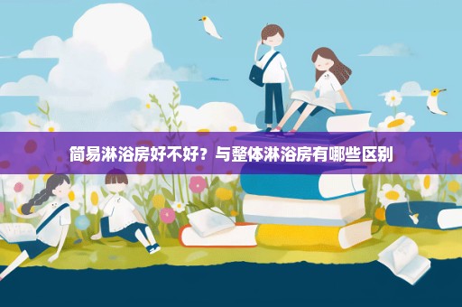 简易淋浴房好不好？与整体淋浴房有哪些区别