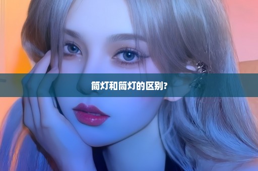 简灯和筒灯的区别?