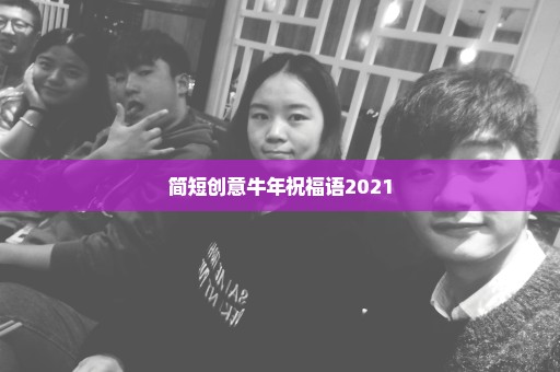 简短创意牛年祝福语2021