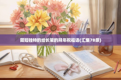简短独特的给长辈的拜年祝福语(汇集78条)