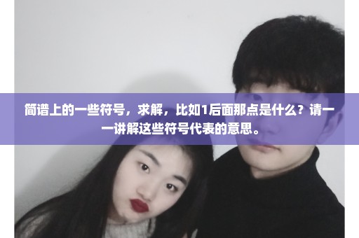 简谱上的一些符号，求解，比如1后面那点是什么？请一一讲解这些符号代表的意思。