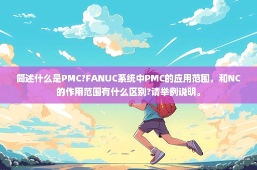 简述什么是PMC?FANUC系统中PMC的应用范围，和NC的作用范围有什么区别?请举例说明。