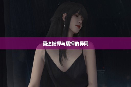 简述抵押与质押的异同