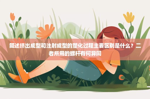 简述挤出成型和注射成型的塑化过程主要区别是什么？二者所用的螺杆有何异同