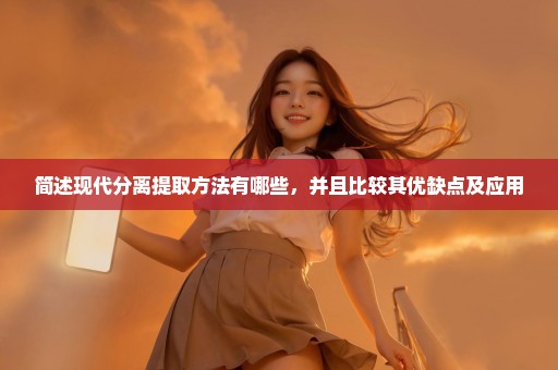 简述现代分离提取方法有哪些，并且比较其优缺点及应用
