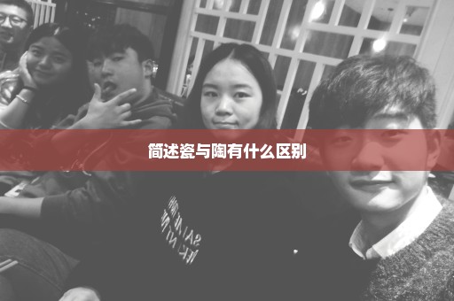 简述瓷与陶有什么区别