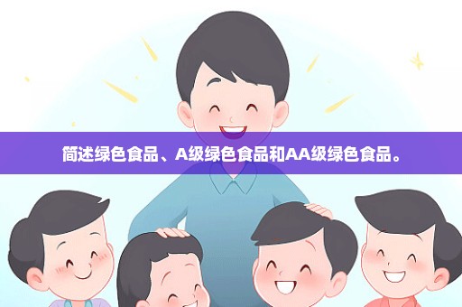 简述绿色食品、A级绿色食品和AA级绿色食品。