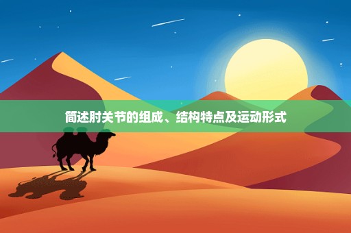 简述肘关节的组成、结构特点及运动形式