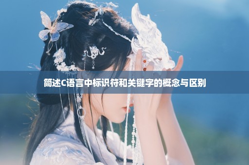 简述C语言中标识符和关键字的概念与区别