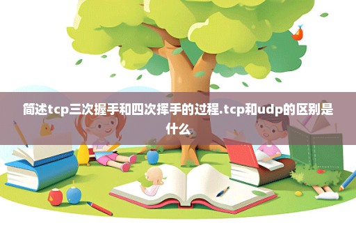 简述tcp三次握手和四次挥手的过程.tcp和udp的区别是什么