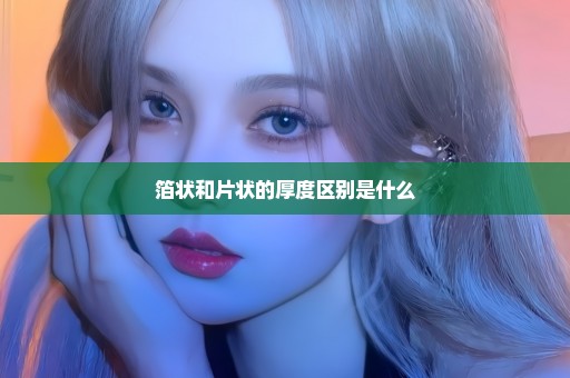 箔状和片状的厚度区别是什么
