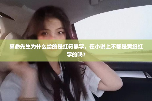 算命先生为什么给的是红符黑字，在小说上不都是黄纸红字的吗？