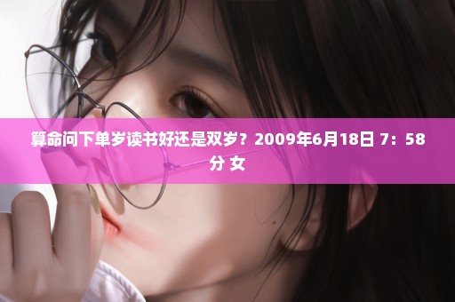 算命问下单岁读书好还是双岁？2009年6月18日 7：58分 女