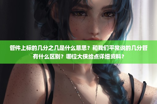 管件上标的几分之几是什么意思？和我们平常说的几分管有什么区别？哪位大侠给点详细资料？