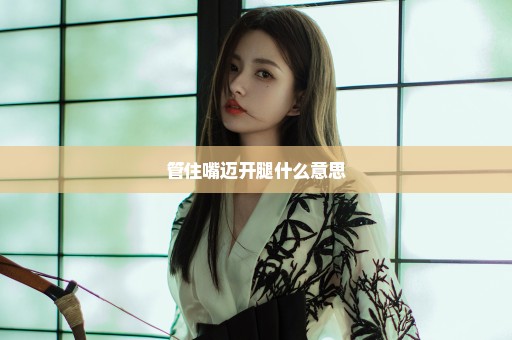 管住嘴迈开腿什么意思
