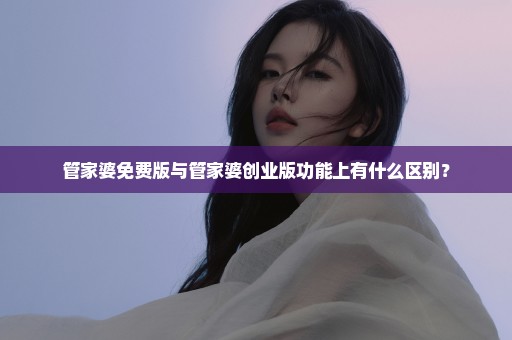 管家婆免费版与管家婆创业版功能上有什么区别？