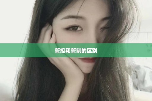 管控和管制的区别