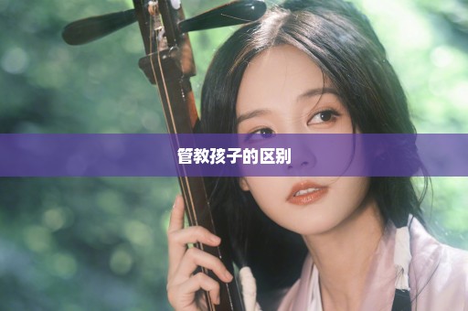 管教孩子的区别