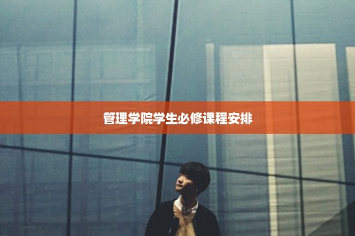 管理学院学生必修课程安排