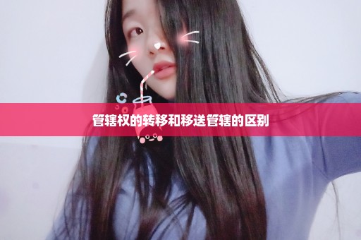 管辖权的转移和移送管辖的区别