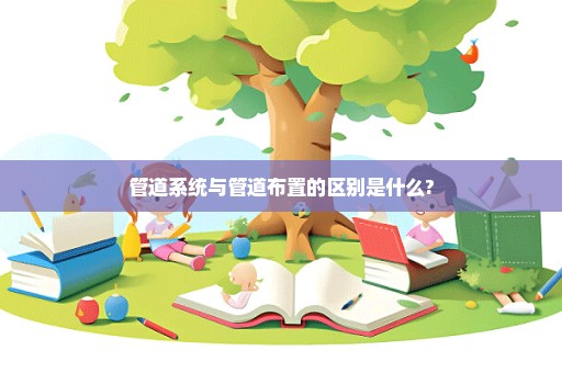 管道系统与管道布置的区别是什么?