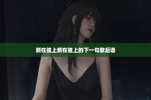 箭在弦上箭在弦上的下一句歇后语